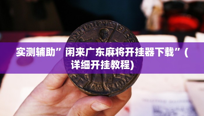 实测辅助”闲来广东麻将开挂器下载”(详细开挂教程)
