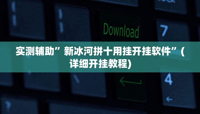 实测辅助”新冰河拼十用挂开挂软件”(详细开挂教程)