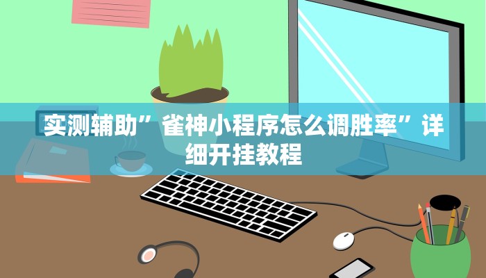 实测辅助”雀神小程序怎么调胜率”详细开挂教程