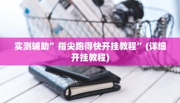 实测辅助”指尖跑得快开挂教程”(详细开挂教程)