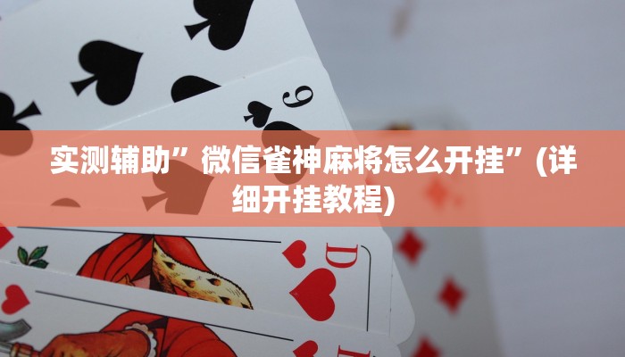 实测辅助”微信雀神麻将怎么开挂”(详细开挂教程)