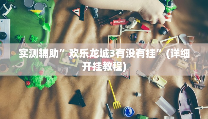 实测辅助”欢乐龙城3有没有挂”(详细开挂教程)