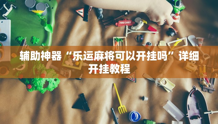 辅助神器“乐运麻将可以开挂吗”详细开挂教程