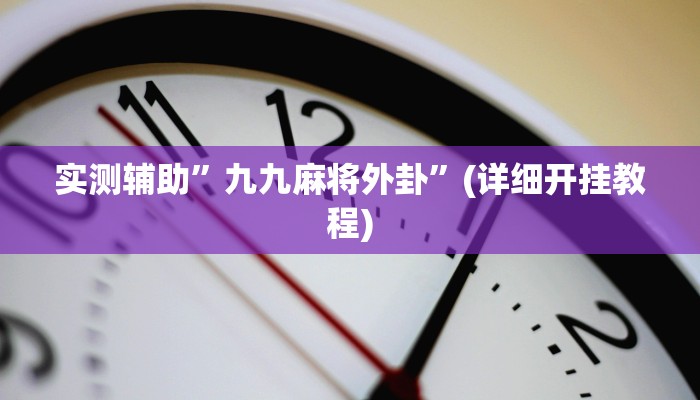 实测辅助”九九麻将外卦”(详细开挂教程)