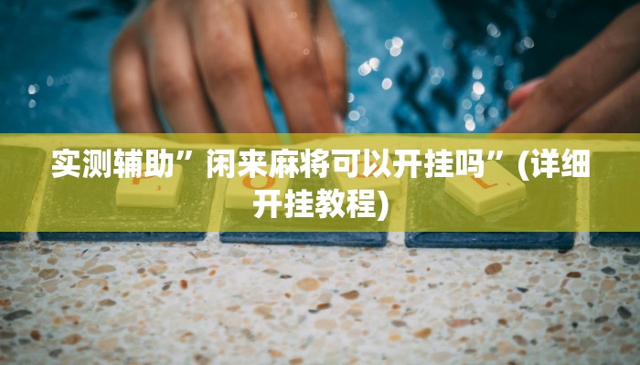 实测辅助”闲来麻将可以开挂吗”(详细开挂教程)
