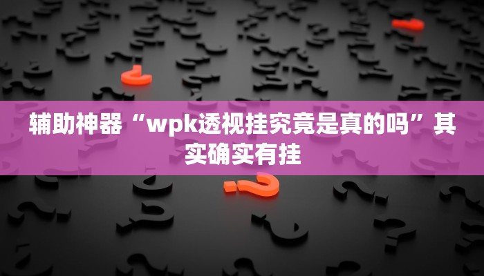 辅助神器“wpk透视挂究竟是真的吗”其实确实有挂