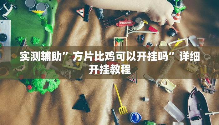 实测辅助”方片比鸡可以开挂吗”详细开挂教程