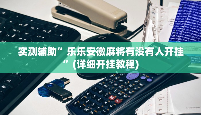 实测辅助”乐乐安徽麻将有没有人开挂”(详细开挂教程)