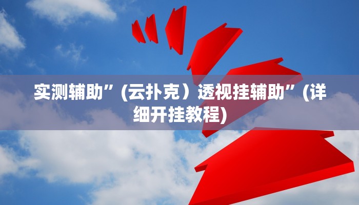 实测辅助”(云扑克）透视挂辅助”(详细开挂教程)