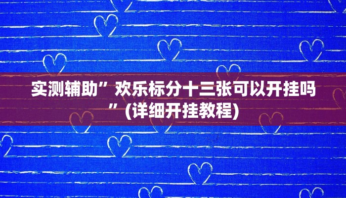 实测辅助”欢乐标分十三张可以开挂吗”(详细开挂教程)
