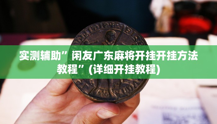 实测辅助”闲友广东麻将开挂开挂方法教程”(详细开挂教程)