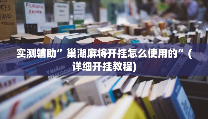 实测辅助”巢湖麻将开挂怎么使用的”(详细开挂教程)