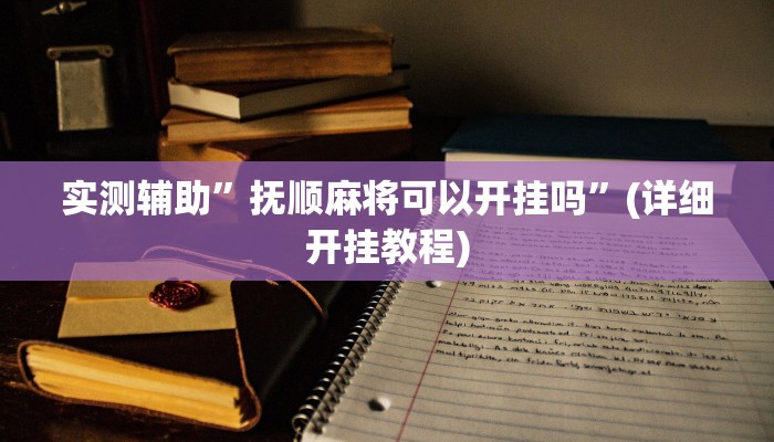 实测辅助”抚顺麻将可以开挂吗”(详细开挂教程)