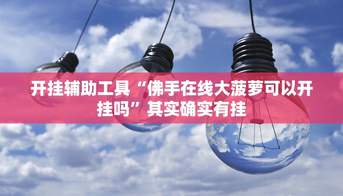开挂辅助工具“佛手在线大菠萝可以开挂吗”其实确实有挂
