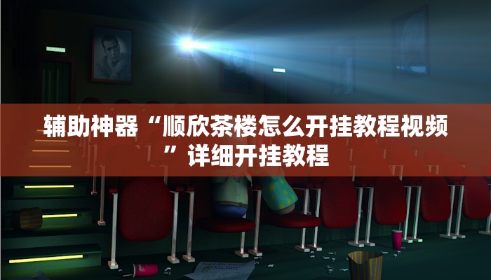 辅助神器“顺欣茶楼怎么开挂教程视频”详细开挂教程