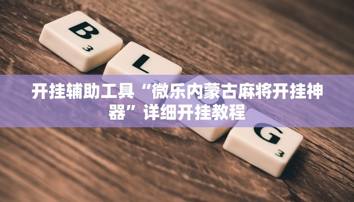 开挂辅助工具“微乐内蒙古麻将开挂神器”详细开挂教程