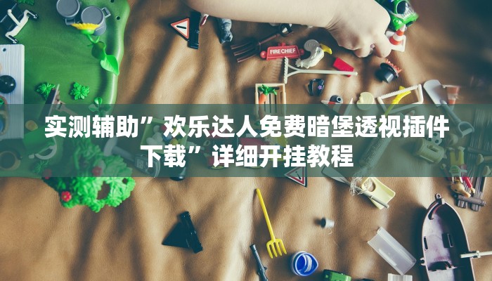实测辅助”欢乐达人免费暗堡透视插件下载”详细开挂教程
