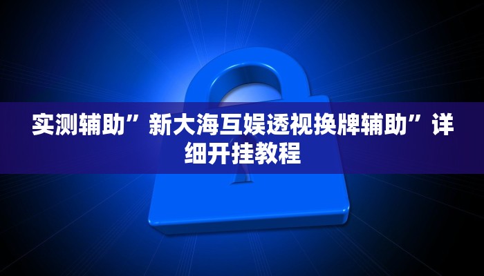 实测辅助”新大海互娱透视换牌辅助”详细开挂教程