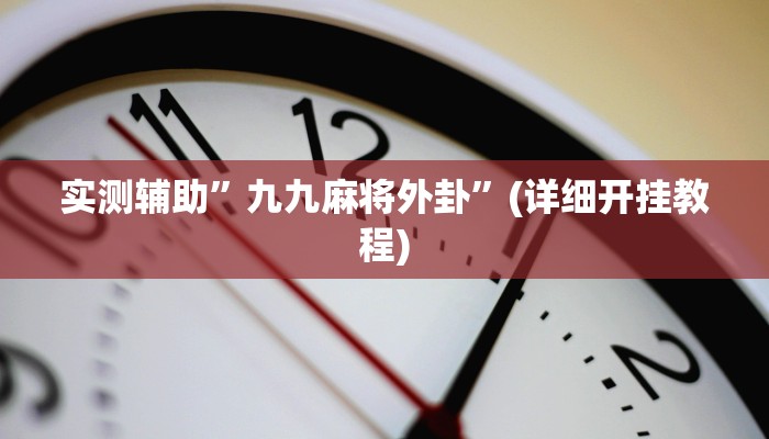 实测辅助”九九麻将外卦”(详细开挂教程)