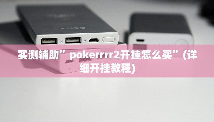 实测辅助”pokerrrr2开挂怎么买”(详细开挂教程)