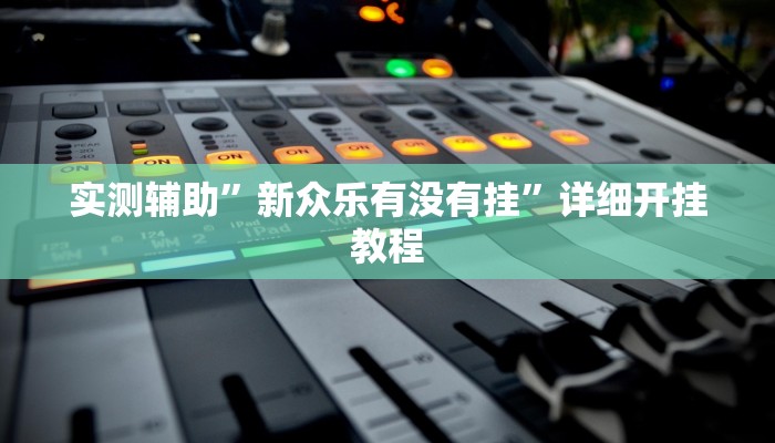 实测辅助”新众乐有没有挂”详细开挂教程