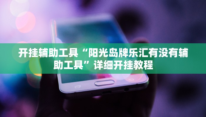 开挂辅助工具“阳光岛牌乐汇有没有辅助工具”详细开挂教程