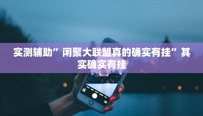 实测辅助”闲聚大联盟真的确实有挂”其实确实有挂