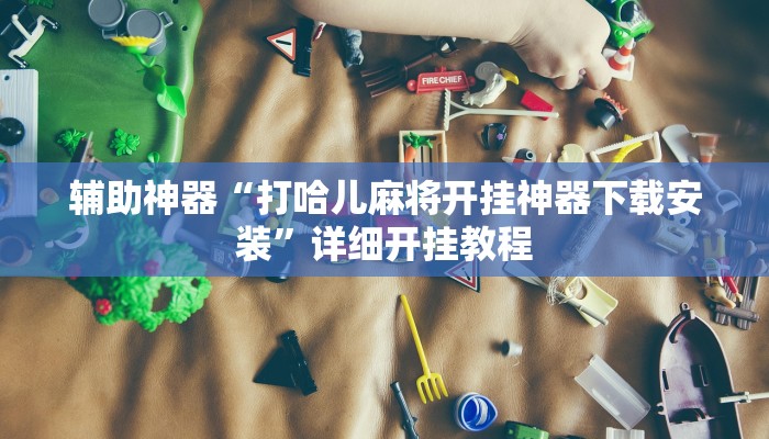 辅助神器“打哈儿麻将开挂神器下载安装”详细开挂教程