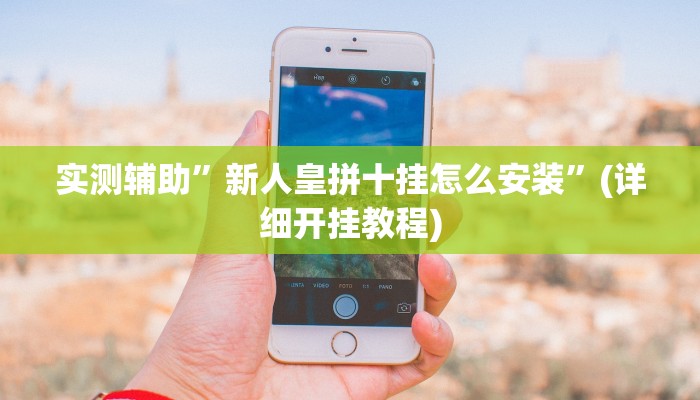 实测辅助”新人皇拼十挂怎么安装”(详细开挂教程)