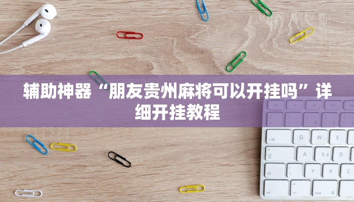 辅助神器“朋友贵州麻将可以开挂吗”详细开挂教程
