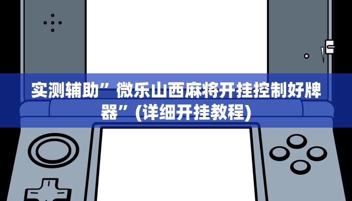 实测辅助”微乐山西麻将开挂控制好牌器”(详细开挂教程)