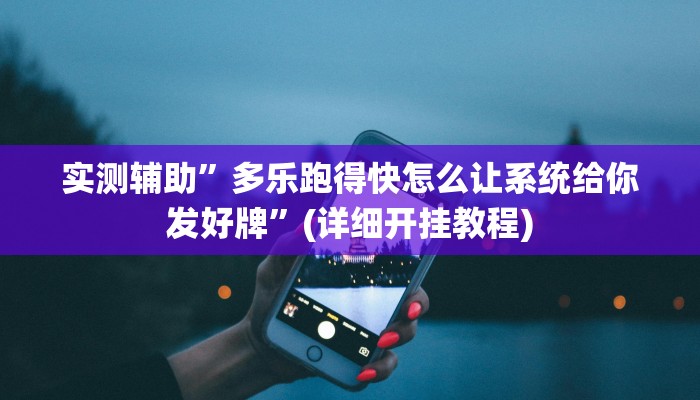 实测辅助”多乐跑得快怎么让系统给你发好牌”(详细开挂教程)