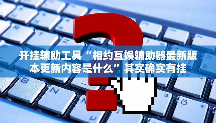 开挂辅助工具“相约互娱辅助器最新版本更新内容是什么”其实确实有挂