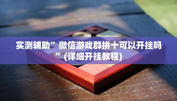 实测辅助”微信游戏群拼十可以开挂吗”(详细开挂教程)