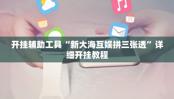 开挂辅助工具“新大海互娱拼三张透”详细开挂教程
