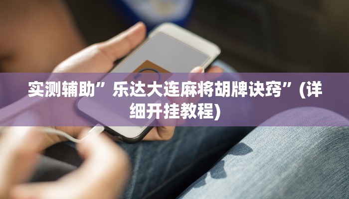 实测辅助”乐达大连麻将胡牌诀窍”(详细开挂教程)