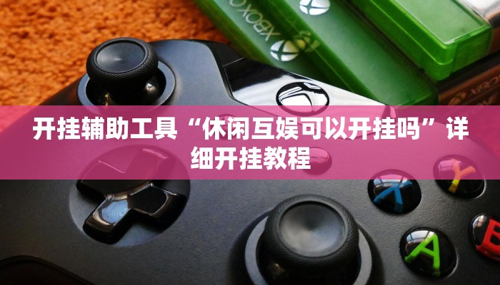 开挂辅助工具“休闲互娱可以开挂吗”详细开挂教程