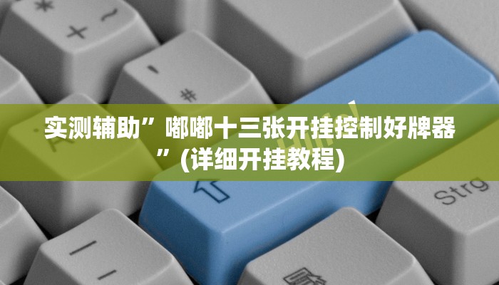 实测辅助”嘟嘟十三张开挂控制好牌器”(详细开挂教程)
