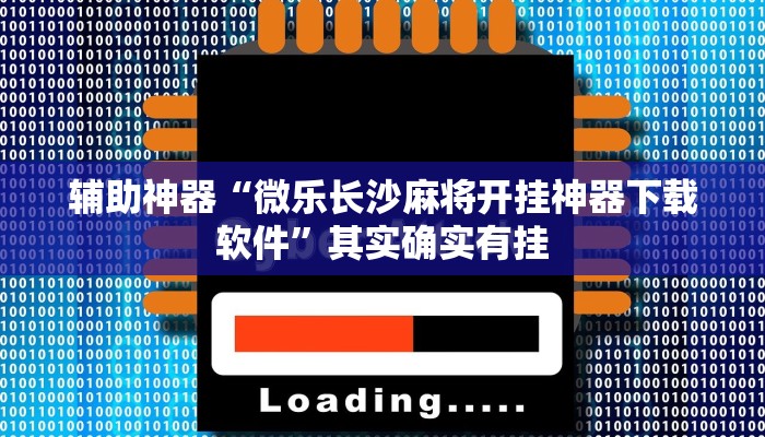 辅助神器“微乐长沙麻将开挂神器下载软件”其实确实有挂
