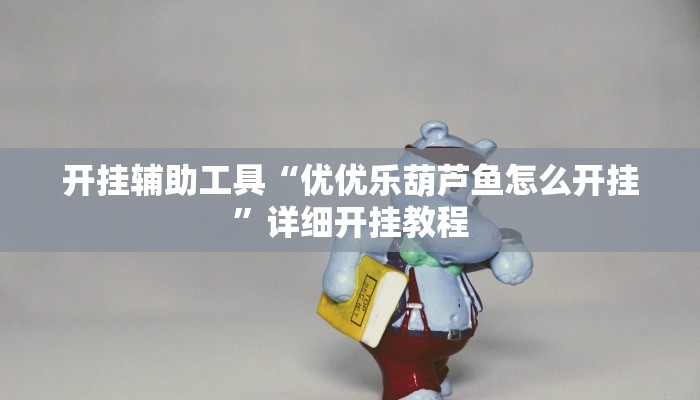 开挂辅助工具“优优乐葫芦鱼怎么开挂”详细开挂教程