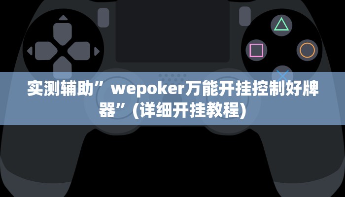 实测辅助”wepoker万能开挂控制好牌器”(详细开挂教程)