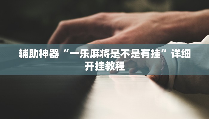 辅助神器“一乐麻将是不是有挂”详细开挂教程