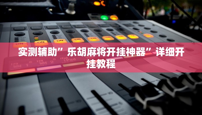 实测辅助”乐胡麻将开挂神器”详细开挂教程