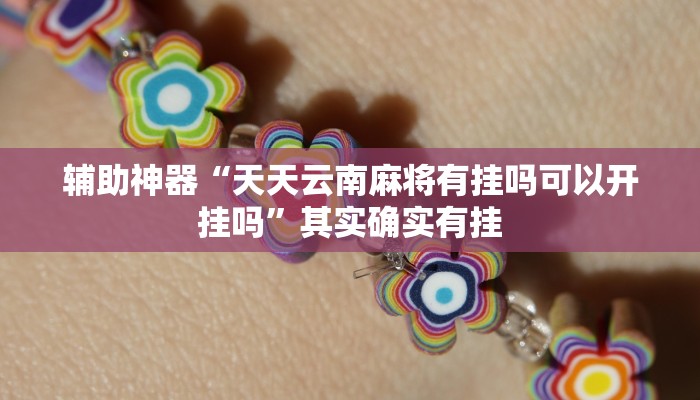 辅助神器“天天云南麻将有挂吗可以开挂吗”其实确实有挂