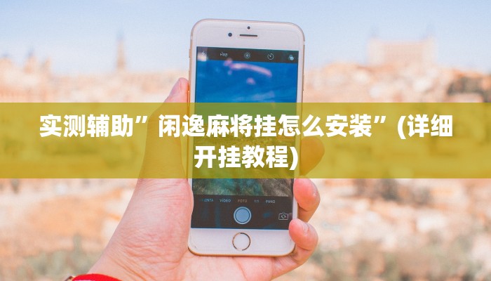 实测辅助”闲逸麻将挂怎么安装”(详细开挂教程)