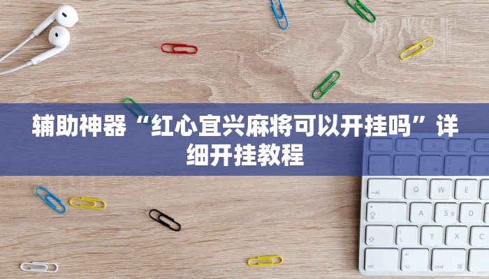 辅助神器“红心宜兴麻将可以开挂吗”详细开挂教程