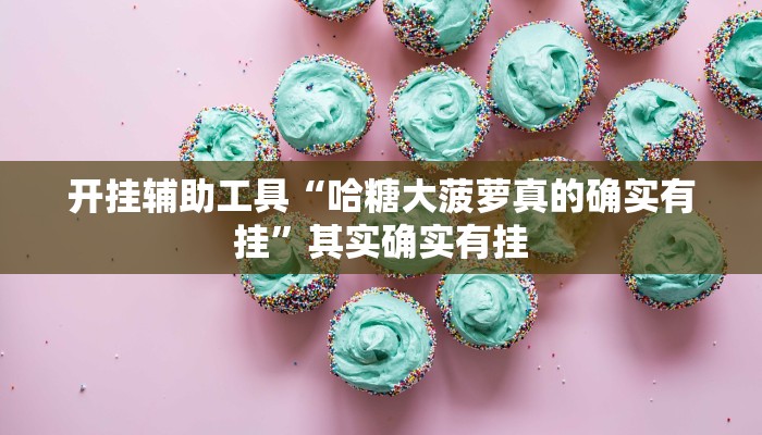 开挂辅助工具“哈糖大菠萝真的确实有挂”其实确实有挂