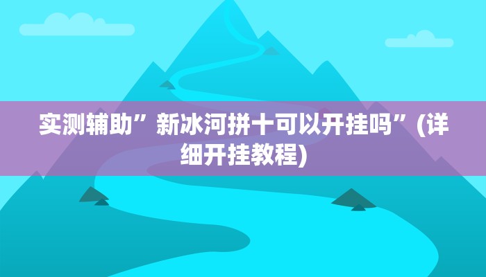 实测辅助”新冰河拼十可以开挂吗”(详细开挂教程)