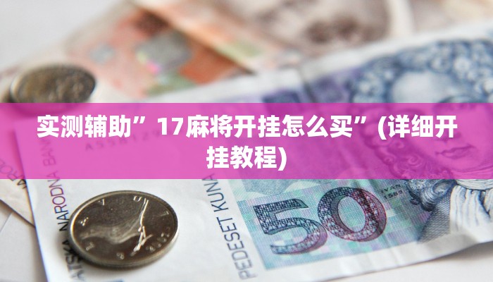 实测辅助”17麻将开挂怎么买”(详细开挂教程)