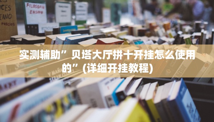 实测辅助”贝塔大厅拼十开挂怎么使用的”(详细开挂教程)
